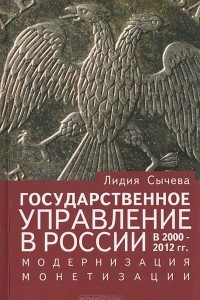 Книга Государственное управление в России в 2000-2012 гг. Модернизация монетизации