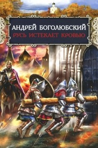 Книга Андрей Боголюбский. Русь истекает кровью