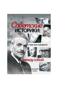 Книга Советские историки: о чем они говорили между собой : Страницы воспоминаний о 1940-х - 1970-х годах