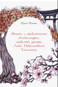 Книга Жизнь и приключения Александры, любимой дочери Льва Николаевича Толстого