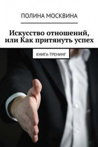 Книга Искусство отношений, или Как притянуть успех. Книга-тренинг