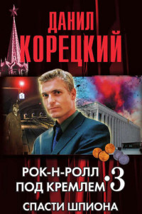 Книга Рок-н-ролл под Кремлем-3. Спасти шпиона