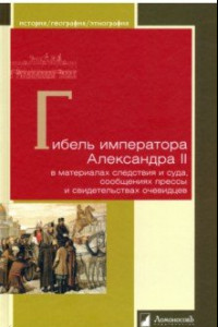 Книга Гибель императора Александра II в материалах следствия и суда, сообщениях прессы и свидетельствах