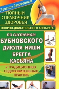 Книга Полный справочник здоровья опорно-двигательного аппарата по системам Бубновского, Дикуля, Ниши, Брегга, Касьяна