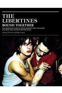 Книга The Libertines Bound Together: The Definitive Story of Peter Doherty and Carl Barat and How They Changed British Music