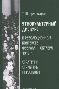 Книга Этнокультурный дискурс в революционном контексте февраля-октября 1917 г. Стратегии, структура, персонажи