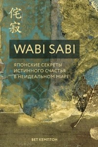 Wabi Sabi. Японские секреты истинного счастья в неидеальном мире