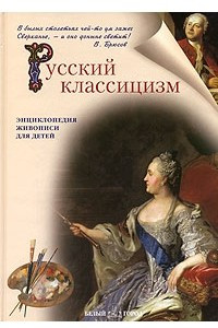 Книга Русский классицизм. Энциклопедия живописи для детей