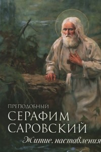 Книга Преподобный Серафим Саровский. Житие. Наставления