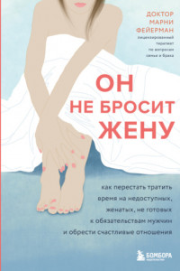 Книга Он не бросит жену. Как перестать тратить время на недоступных, женатых, не готовых к обязательствам мужчин и обрести счастливые отношения