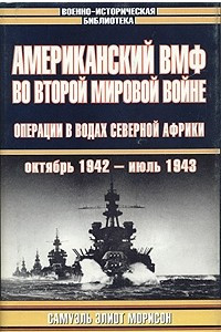 Книга Американский ВМФ во Второй мировой войне: Операции в водах Северной Африки (октябрь 1942 - июль 1943)