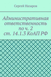 Книга Административная ответственность по ч. 2 ст. 14.1.3 КоАП РФ