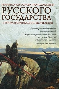 Книга Криминал как основа происхождения Русского государства и три фальсификации тысячелетия
