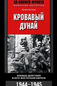 Книга Кровавый Дунай. Боевые действия в Юго-Восточной Европе. 1944-1945