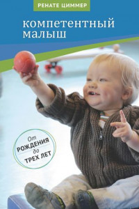 Книга Компетентный малыш. Руководство для родителей с многочисленными примерами увлекательных подвижных игр. От рождения до трех лет