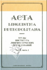 Книга Acta Linguistica Petropolitana. Труды института лингвистических исследований. Том 1. Часть 1