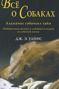 Книга Все о собаках. Альманах собачьих тайн. Дж. Э. Уайнс
