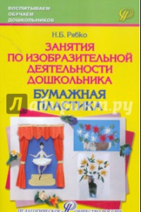 Книга Занятия по изобразительной деятельности дошкольника - бумажная пластика. Учебно-практическое пособие