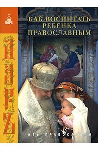 Книга Как воспитать ребенка православным