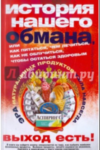 Книга История нашего обмана, или как питаться, чем лечиться, как не облучаться, чтобы остаться здоровым