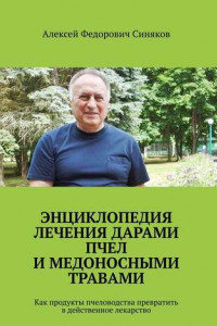 Книга Энциклопедия лечения дарами пчел и медоносными травами. Как продукты пчеловодства превратить в действенное лекарство