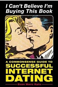 Книга I Can't Believe I'm Buying This Book: A Commonsense Guide to Successful Internet Dating
