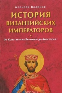 Книга История Византийских императоров. От Константина Великого до Анастасия I
