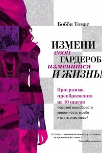 Книга Измени свой гардероб, изменится и жизнь! Программа преображения из 10 шагов поможет вам приобрести уверенность в себе и стать счастливой