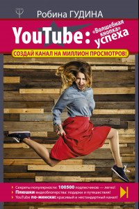 Книга YouTube: «Волшебная кнопка» успеха. Создай канал на миллион просмотров!