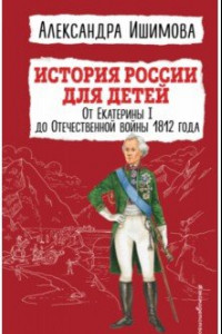 Книга История России для детей. От Екатерины I до Отечественной войны 1812 года