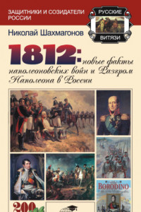 Книга 1812: Новые факты наполеоновских войн и разгром Наполеона в России
