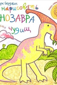 Книга Как нарисовать динозавра и других чудищ