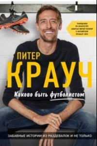 Книга Питер Крауч. Каково быть футболистом: забавные истории из раздевалок и не только