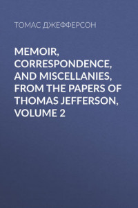 Книга Memoir, Correspondence, And Miscellanies, From The Papers Of Thomas Jefferson, Volume 2