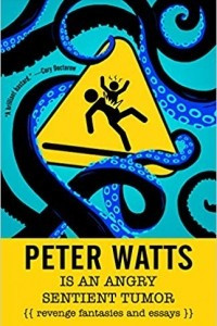 Книга Peter Watts Is An Angry Sentient Tumor: Revenge Fantasies and Essays