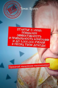 Книга StartUp с нуля: повышаем эффективность и прибыльность компании и до 1.000.000 рублей в месяц твои доходы. Прокачай мышление миллионера!