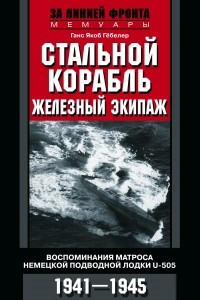 Книга Стальной корабль, железный экипаж. Воспоминания матроса немецкой подводной лодки U-505. 1941?1945