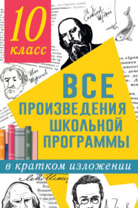 Книга Все произведения школьной программы в кратком изложении. 10 класс