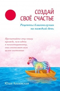 Книга Создай свое счастье. Рецепты благополучия на каждый день