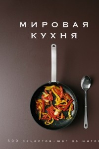 Книга Мировая кухня. 500 рецептов. Шаг за шагом