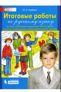 Книга Итоговые работы по русскому языку за курс начальной школы для поступления в классы повышенного. ФГОС