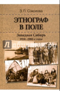 Книга Этнограф в поле: Западная Сибирь. 1950-1980-е годы. Полевые материалы, научные отчеты и докладные