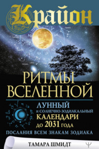 Книга Крайон. Ритмы Вселенной. Лунный и солнечно-зодиакальный календари до 2031 года, послания всем знакам зодиака
