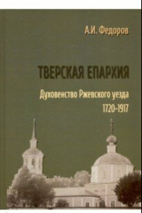 Книга Тверская епархия. Духовенство Ржевского уезда. 1720–1917