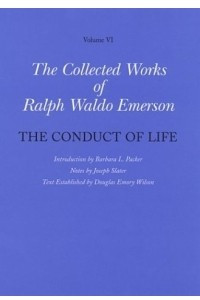 Книга The Collected Works of Ralph Waldo Emerson, Volume VI : The Conduct of Life (Collected Works of Ralph Waldo Emerson)