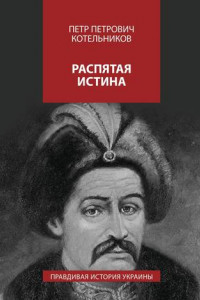Книга Распятая истина. Правдивая история Украины