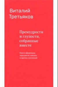 Книга Премудрости и глупости, собранные вместе. Книга афоризмов, парадоксов, максим и прочих сентенций