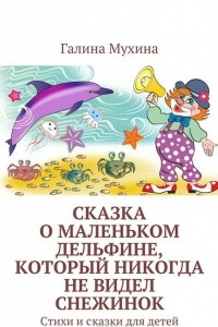 Книга Сказка о Маленьком Дельфине, который никогда не видел снежинок. Стихи и сказки для детей