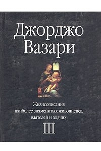 Книга Жизнеописания наиболее знаменитых живописцев, ваятелей и зодчих. Том III