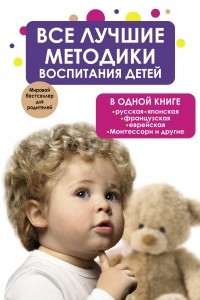 Книга Все лучшие методики воспитания детей в одной книге: русская, японская, французская, еврейская, Монтессори и другие
